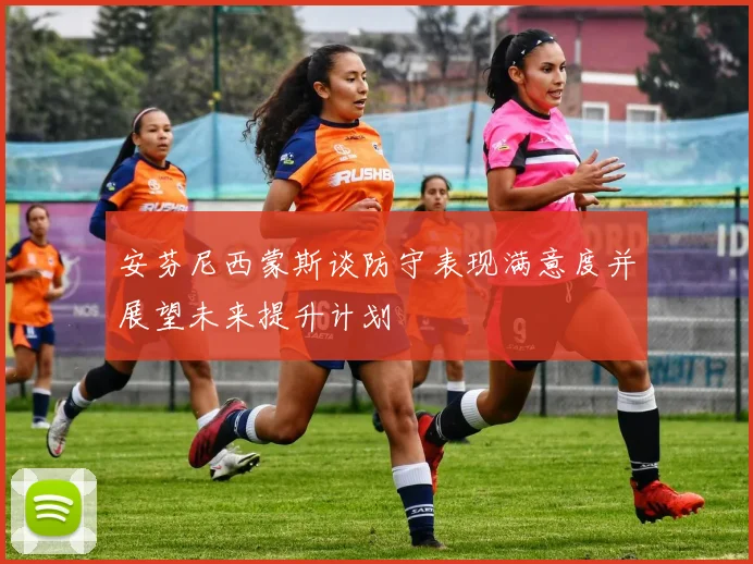 安芬尼西蒙斯谈防守表现满意度并展望未来提升计划