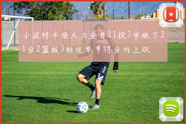 小波特半场火力全开11投7中砍下21分2篮板3助攻单节得分均上双