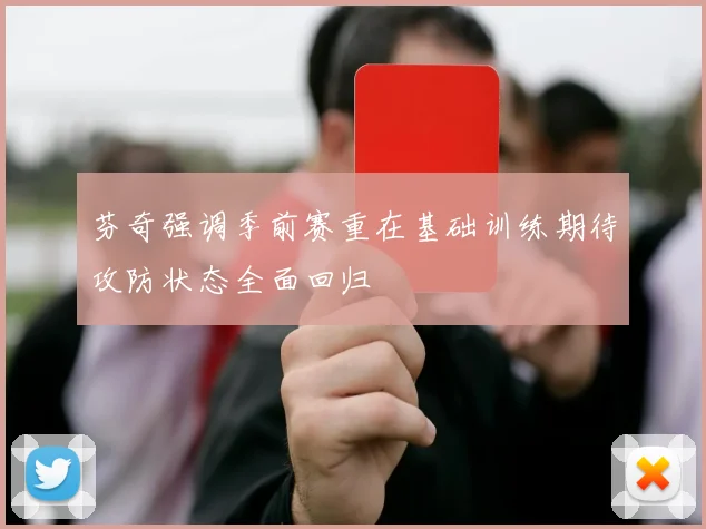 芬奇强调季前赛重在基础训练期待攻防状态全面回归
