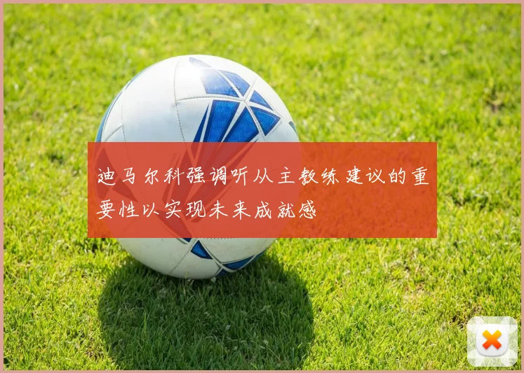 迪马尔科强调听从主教练建议的重要性以实现未来成就感