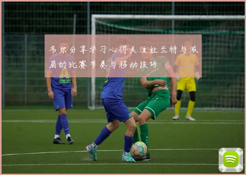 韦尔分享学习心得关注杜兰特与浓眉的比赛节奏与移动技巧