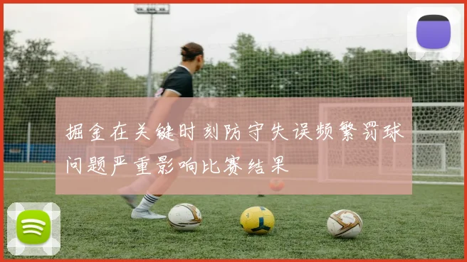 掘金在关键时刻防守失误频繁罚球问题严重影响比赛结果