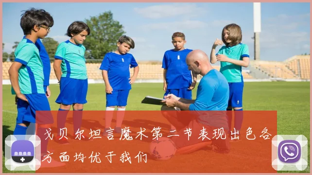 戈贝尔坦言魔术第二节表现出色各方面均优于我们
