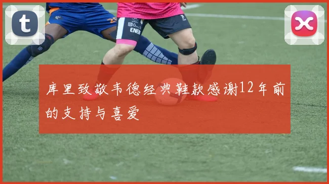 库里致敬韦德经典鞋款感谢12年前的支持与喜爱